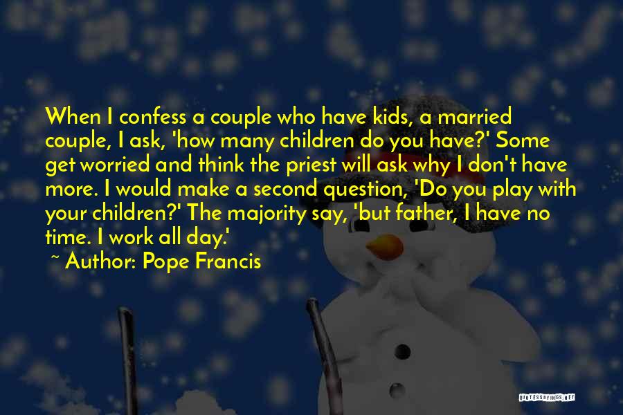 Pope Francis Quotes: When I Confess A Couple Who Have Kids, A Married Couple, I Ask, 'how Many Children Do You Have?' Some