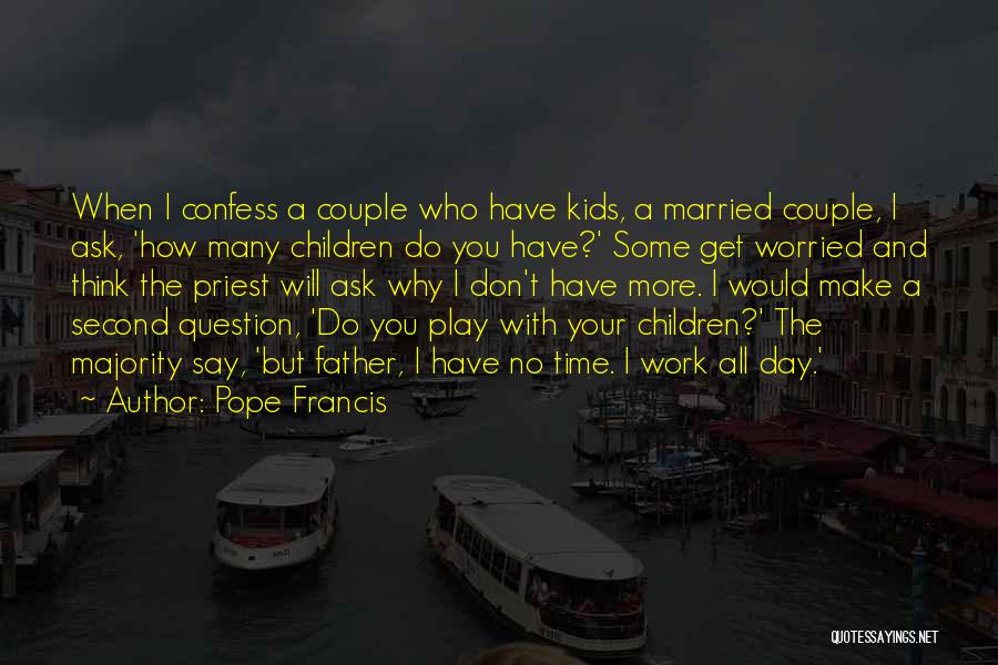 Pope Francis Quotes: When I Confess A Couple Who Have Kids, A Married Couple, I Ask, 'how Many Children Do You Have?' Some