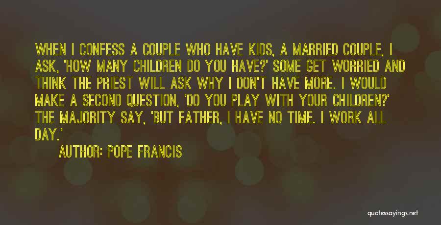 Pope Francis Quotes: When I Confess A Couple Who Have Kids, A Married Couple, I Ask, 'how Many Children Do You Have?' Some