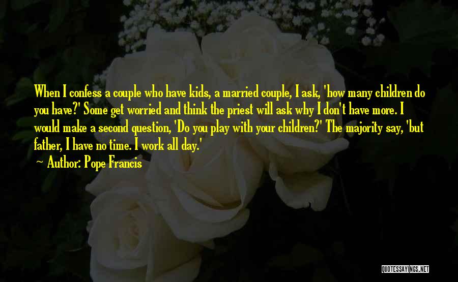 Pope Francis Quotes: When I Confess A Couple Who Have Kids, A Married Couple, I Ask, 'how Many Children Do You Have?' Some