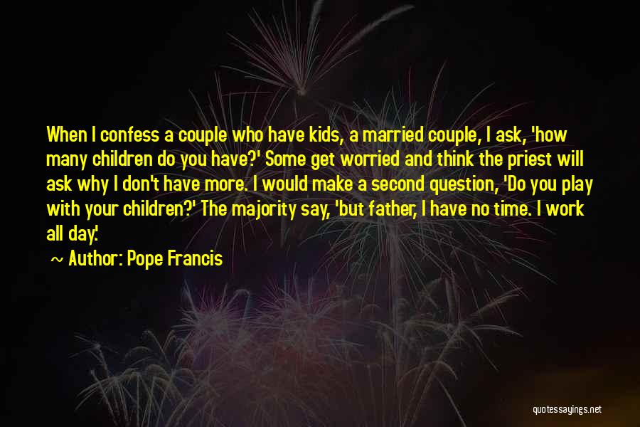 Pope Francis Quotes: When I Confess A Couple Who Have Kids, A Married Couple, I Ask, 'how Many Children Do You Have?' Some