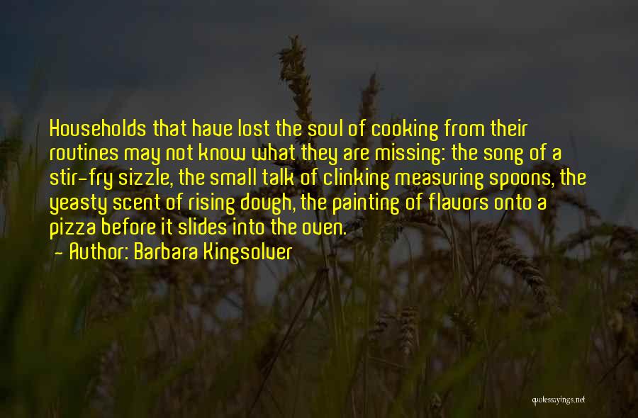 Barbara Kingsolver Quotes: Households That Have Lost The Soul Of Cooking From Their Routines May Not Know What They Are Missing: The Song