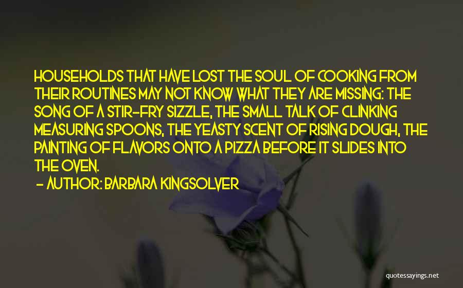 Barbara Kingsolver Quotes: Households That Have Lost The Soul Of Cooking From Their Routines May Not Know What They Are Missing: The Song