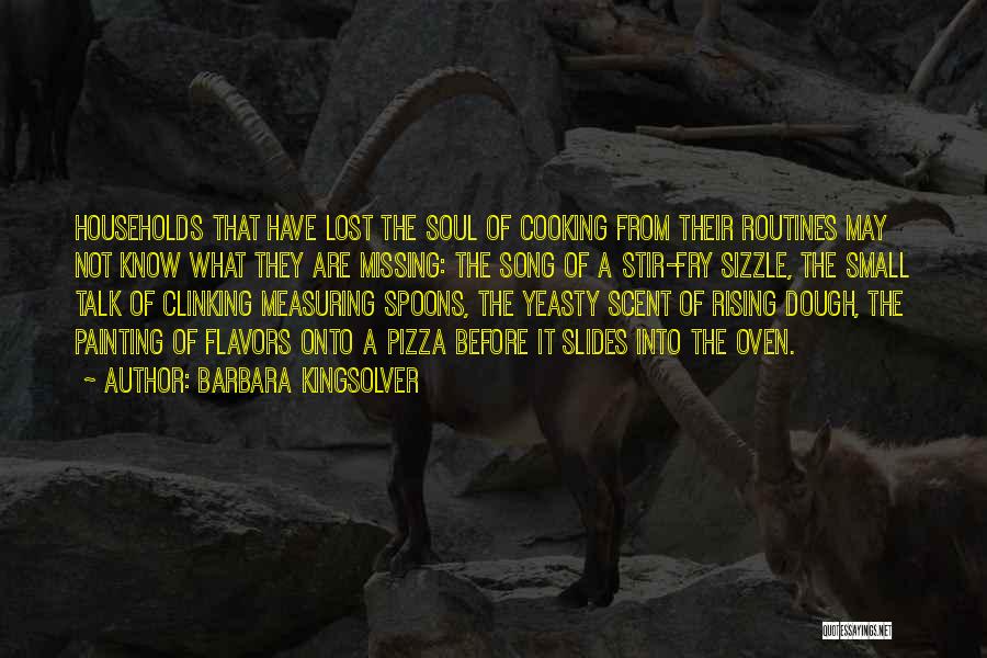 Barbara Kingsolver Quotes: Households That Have Lost The Soul Of Cooking From Their Routines May Not Know What They Are Missing: The Song
