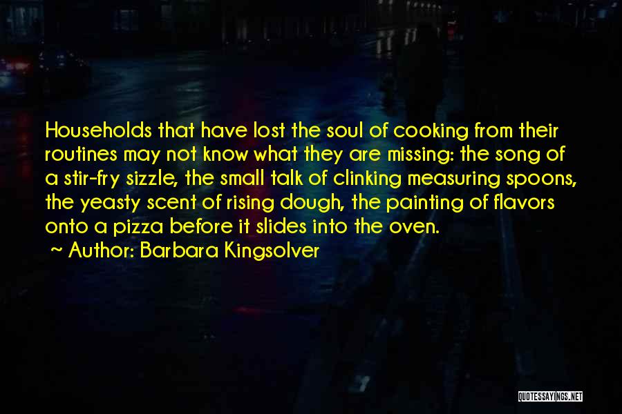 Barbara Kingsolver Quotes: Households That Have Lost The Soul Of Cooking From Their Routines May Not Know What They Are Missing: The Song