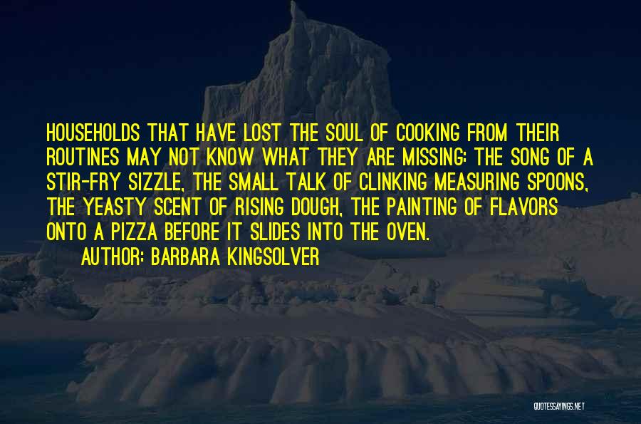 Barbara Kingsolver Quotes: Households That Have Lost The Soul Of Cooking From Their Routines May Not Know What They Are Missing: The Song