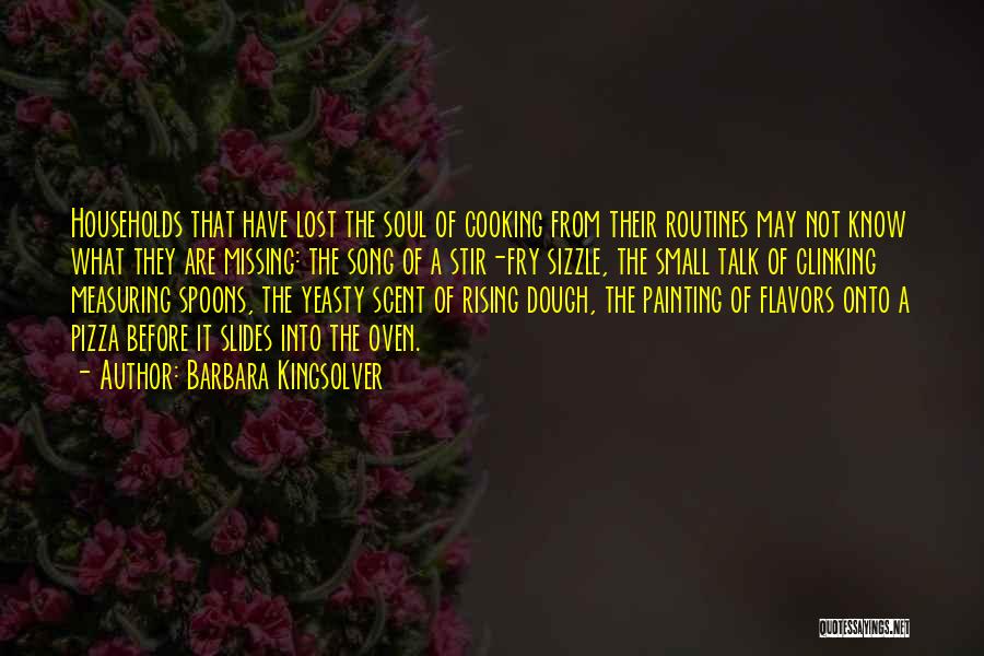 Barbara Kingsolver Quotes: Households That Have Lost The Soul Of Cooking From Their Routines May Not Know What They Are Missing: The Song