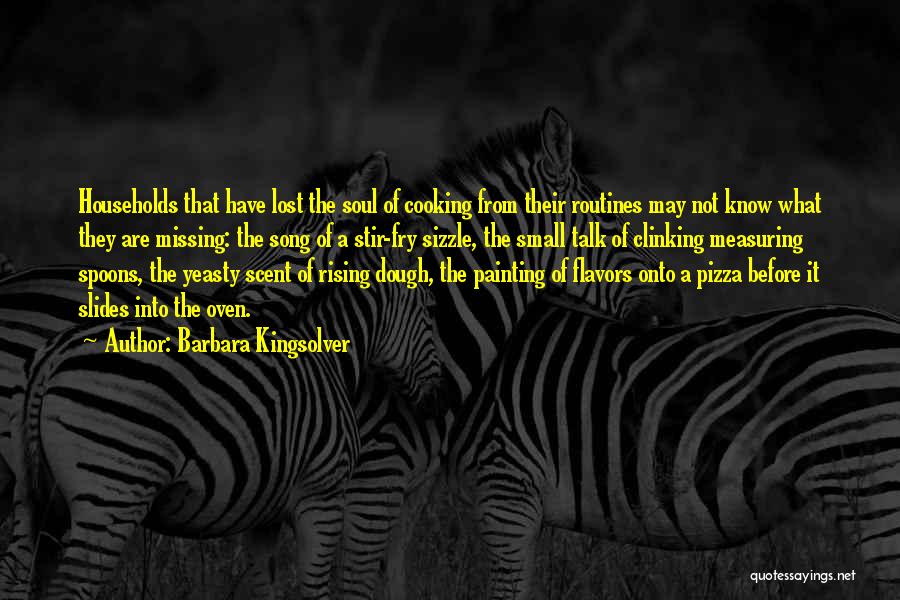 Barbara Kingsolver Quotes: Households That Have Lost The Soul Of Cooking From Their Routines May Not Know What They Are Missing: The Song