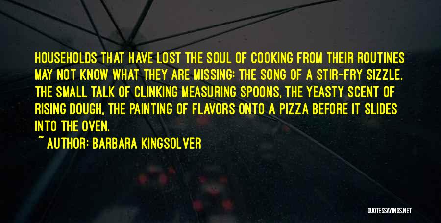 Barbara Kingsolver Quotes: Households That Have Lost The Soul Of Cooking From Their Routines May Not Know What They Are Missing: The Song