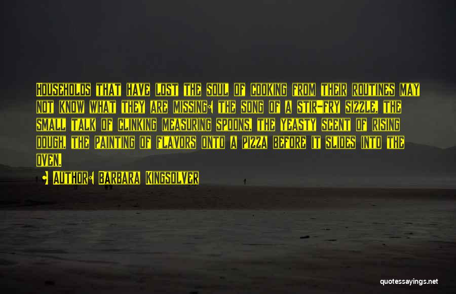 Barbara Kingsolver Quotes: Households That Have Lost The Soul Of Cooking From Their Routines May Not Know What They Are Missing: The Song