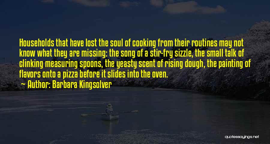 Barbara Kingsolver Quotes: Households That Have Lost The Soul Of Cooking From Their Routines May Not Know What They Are Missing: The Song