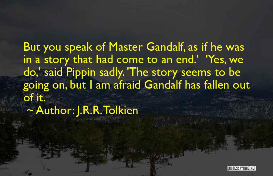 J.R.R. Tolkien Quotes: But You Speak Of Master Gandalf, As If He Was In A Story That Had Come To An End.' 'yes,