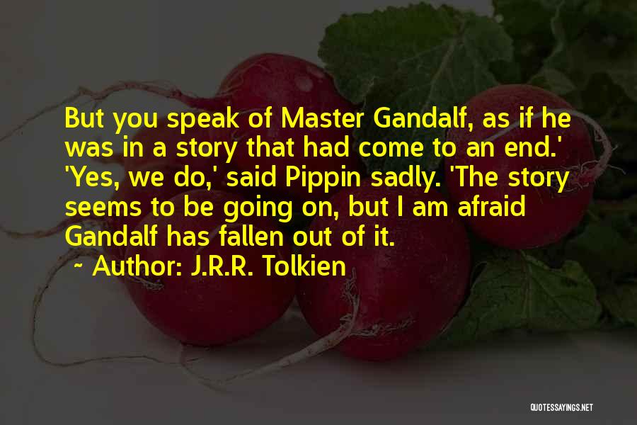 J.R.R. Tolkien Quotes: But You Speak Of Master Gandalf, As If He Was In A Story That Had Come To An End.' 'yes,