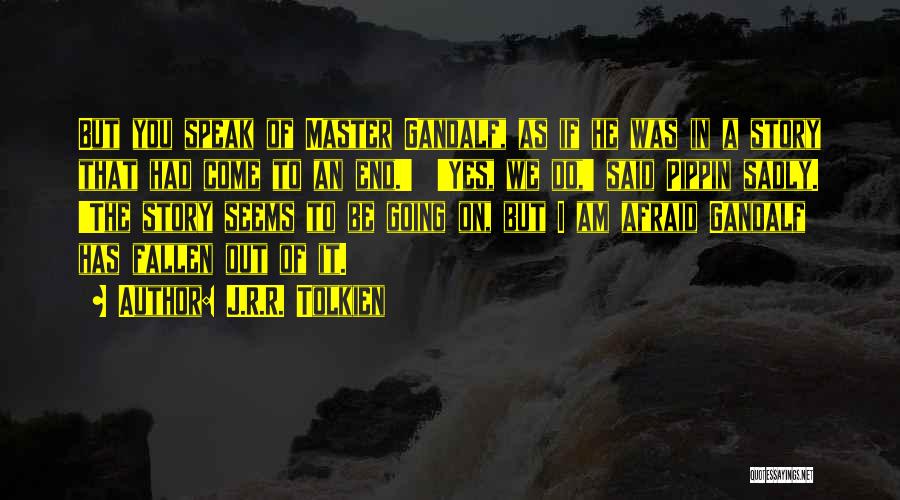 J.R.R. Tolkien Quotes: But You Speak Of Master Gandalf, As If He Was In A Story That Had Come To An End.' 'yes,