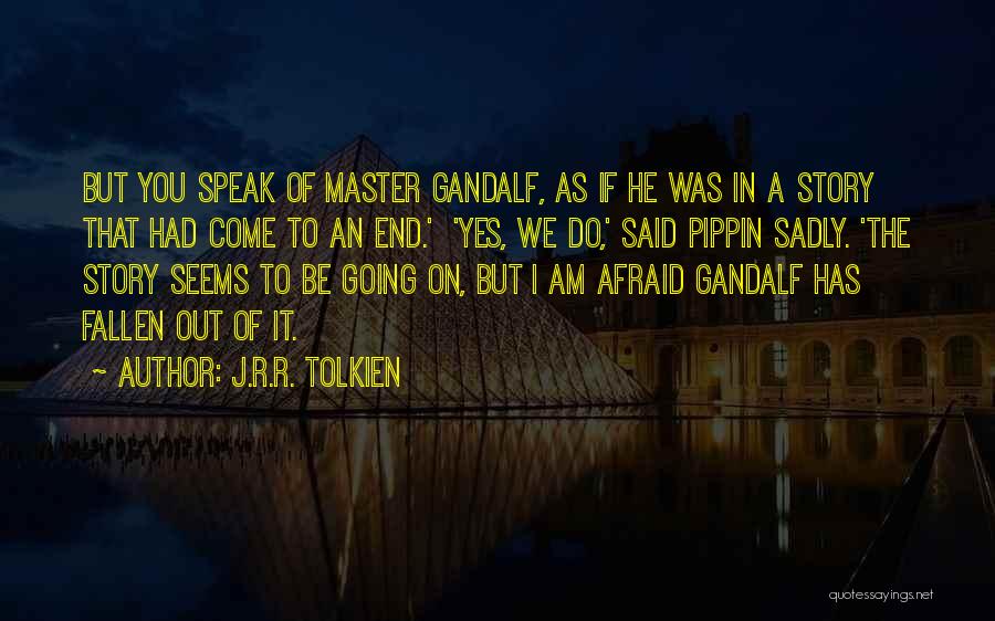 J.R.R. Tolkien Quotes: But You Speak Of Master Gandalf, As If He Was In A Story That Had Come To An End.' 'yes,