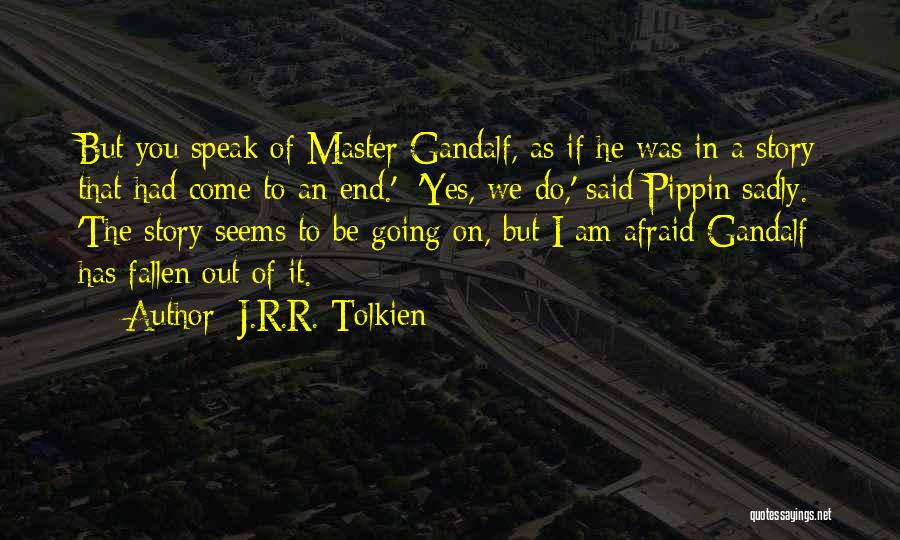 J.R.R. Tolkien Quotes: But You Speak Of Master Gandalf, As If He Was In A Story That Had Come To An End.' 'yes,