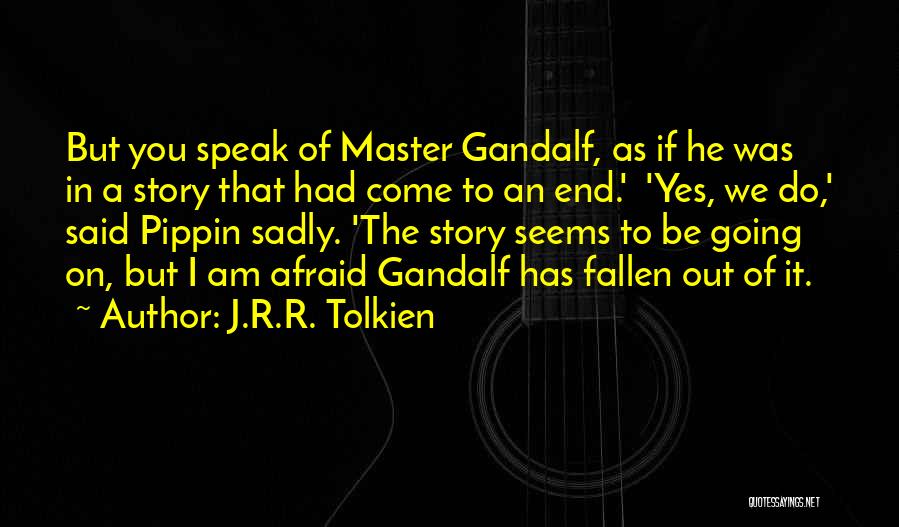 J.R.R. Tolkien Quotes: But You Speak Of Master Gandalf, As If He Was In A Story That Had Come To An End.' 'yes,