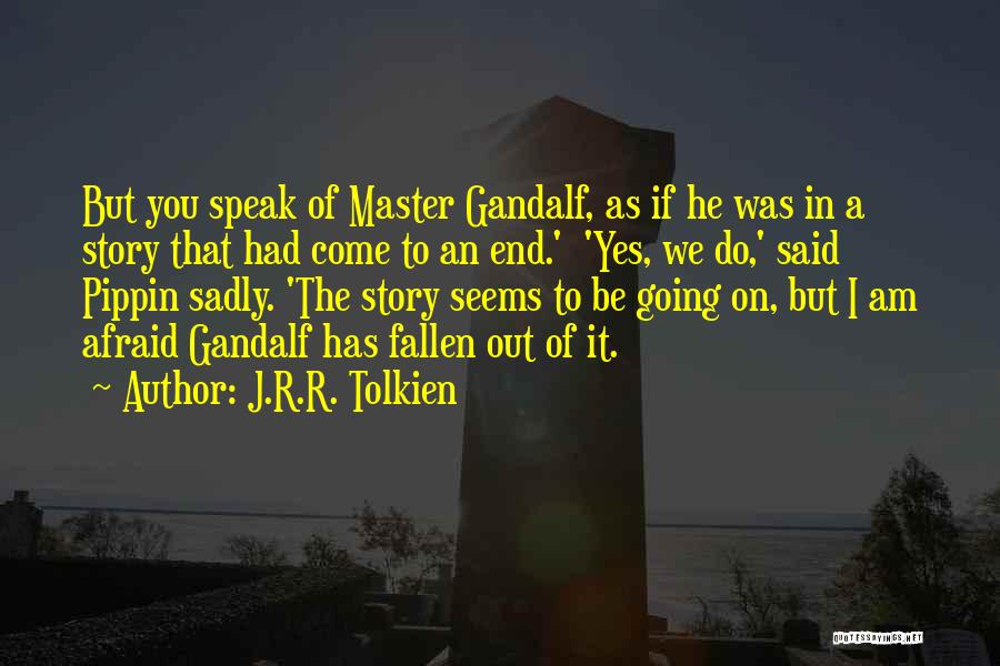 J.R.R. Tolkien Quotes: But You Speak Of Master Gandalf, As If He Was In A Story That Had Come To An End.' 'yes,