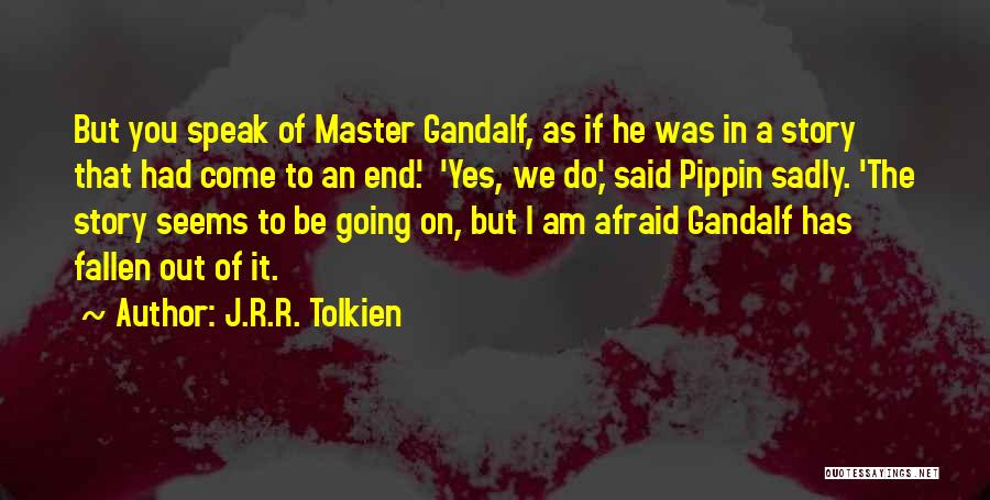 J.R.R. Tolkien Quotes: But You Speak Of Master Gandalf, As If He Was In A Story That Had Come To An End.' 'yes,