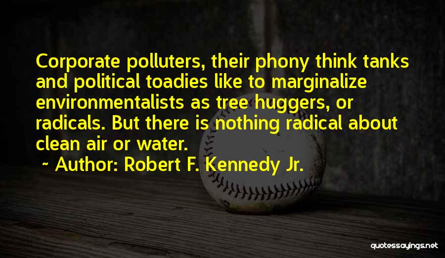 Robert F. Kennedy Jr. Quotes: Corporate Polluters, Their Phony Think Tanks And Political Toadies Like To Marginalize Environmentalists As Tree Huggers, Or Radicals. But There