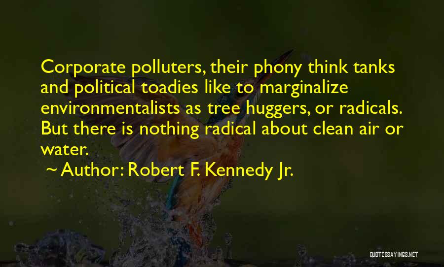 Robert F. Kennedy Jr. Quotes: Corporate Polluters, Their Phony Think Tanks And Political Toadies Like To Marginalize Environmentalists As Tree Huggers, Or Radicals. But There