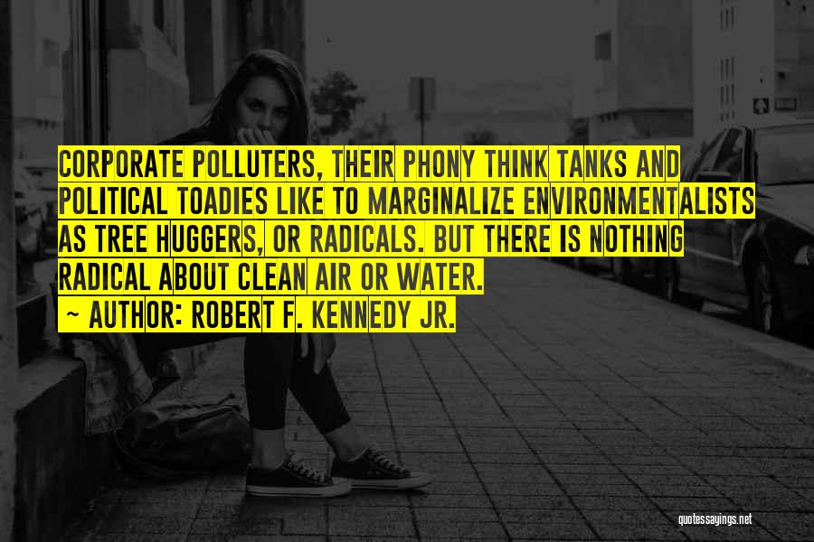 Robert F. Kennedy Jr. Quotes: Corporate Polluters, Their Phony Think Tanks And Political Toadies Like To Marginalize Environmentalists As Tree Huggers, Or Radicals. But There