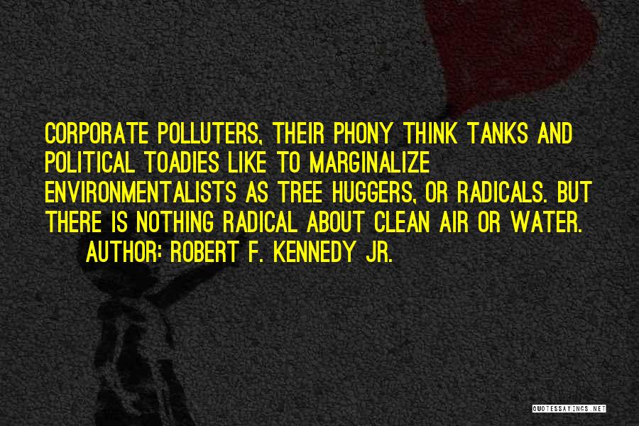 Robert F. Kennedy Jr. Quotes: Corporate Polluters, Their Phony Think Tanks And Political Toadies Like To Marginalize Environmentalists As Tree Huggers, Or Radicals. But There