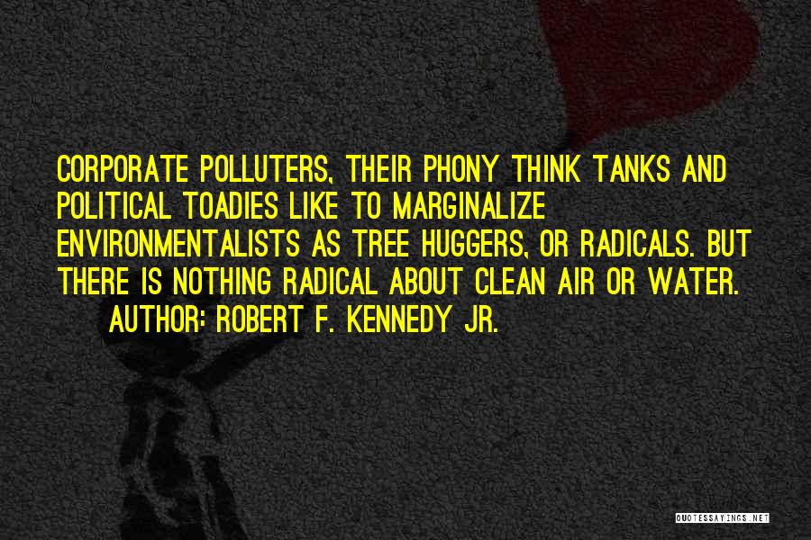 Robert F. Kennedy Jr. Quotes: Corporate Polluters, Their Phony Think Tanks And Political Toadies Like To Marginalize Environmentalists As Tree Huggers, Or Radicals. But There