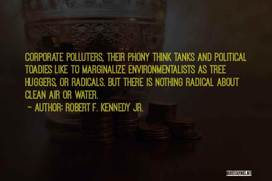 Robert F. Kennedy Jr. Quotes: Corporate Polluters, Their Phony Think Tanks And Political Toadies Like To Marginalize Environmentalists As Tree Huggers, Or Radicals. But There