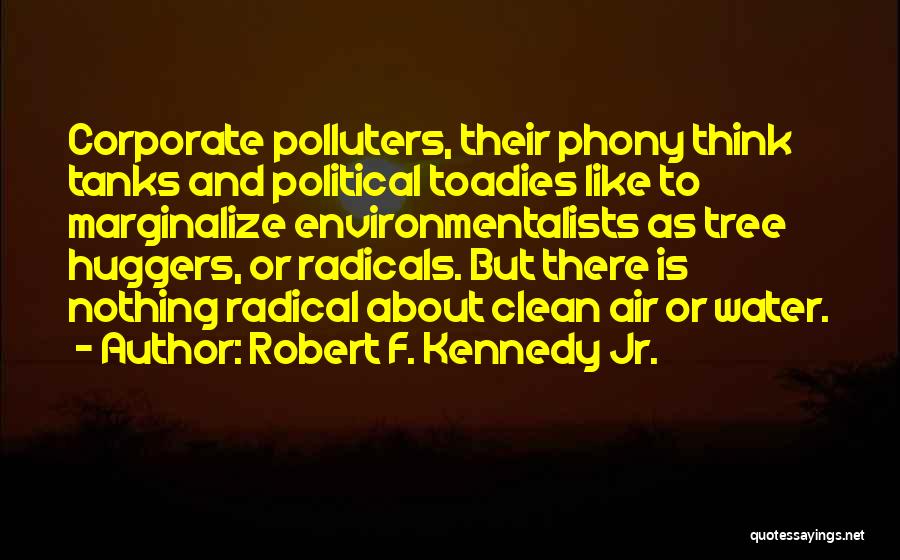 Robert F. Kennedy Jr. Quotes: Corporate Polluters, Their Phony Think Tanks And Political Toadies Like To Marginalize Environmentalists As Tree Huggers, Or Radicals. But There