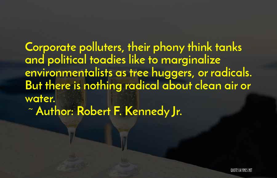 Robert F. Kennedy Jr. Quotes: Corporate Polluters, Their Phony Think Tanks And Political Toadies Like To Marginalize Environmentalists As Tree Huggers, Or Radicals. But There