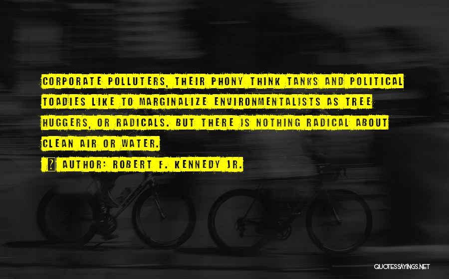Robert F. Kennedy Jr. Quotes: Corporate Polluters, Their Phony Think Tanks And Political Toadies Like To Marginalize Environmentalists As Tree Huggers, Or Radicals. But There