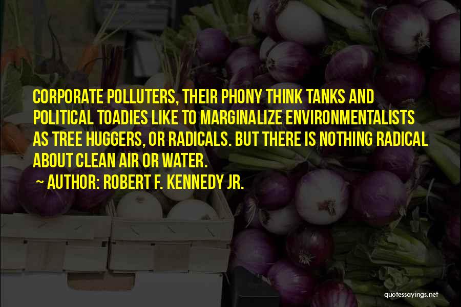 Robert F. Kennedy Jr. Quotes: Corporate Polluters, Their Phony Think Tanks And Political Toadies Like To Marginalize Environmentalists As Tree Huggers, Or Radicals. But There