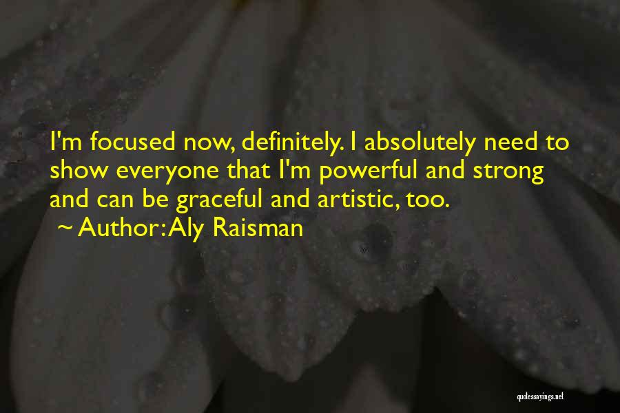 Aly Raisman Quotes: I'm Focused Now, Definitely. I Absolutely Need To Show Everyone That I'm Powerful And Strong And Can Be Graceful And