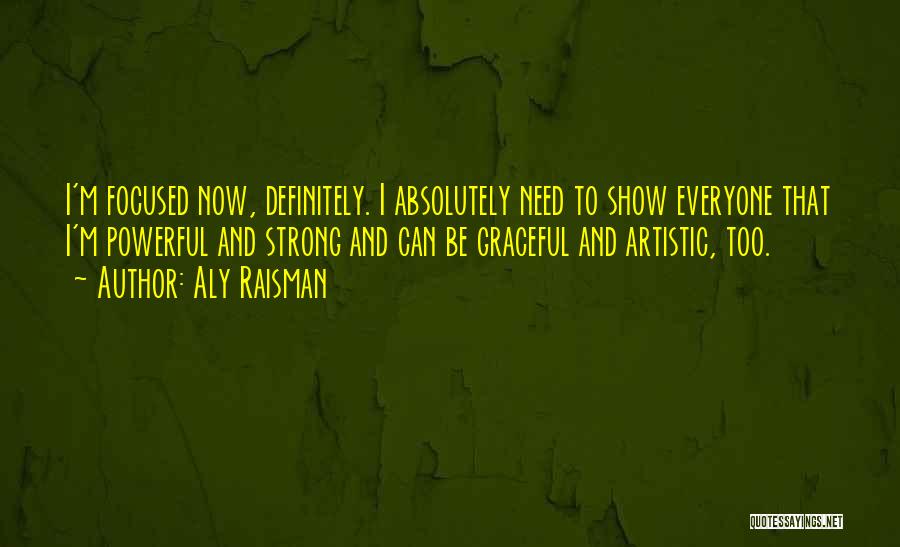 Aly Raisman Quotes: I'm Focused Now, Definitely. I Absolutely Need To Show Everyone That I'm Powerful And Strong And Can Be Graceful And