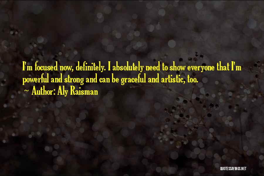 Aly Raisman Quotes: I'm Focused Now, Definitely. I Absolutely Need To Show Everyone That I'm Powerful And Strong And Can Be Graceful And