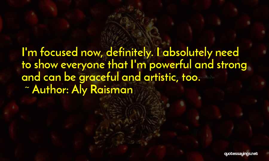 Aly Raisman Quotes: I'm Focused Now, Definitely. I Absolutely Need To Show Everyone That I'm Powerful And Strong And Can Be Graceful And