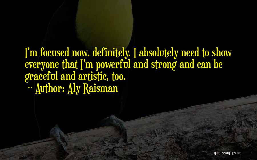 Aly Raisman Quotes: I'm Focused Now, Definitely. I Absolutely Need To Show Everyone That I'm Powerful And Strong And Can Be Graceful And
