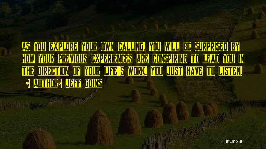 Jeff Goins Quotes: As You Explore Your Own Calling, You Will Be Surprised By How Your Previous Experiences Are Conspiring To Lead You