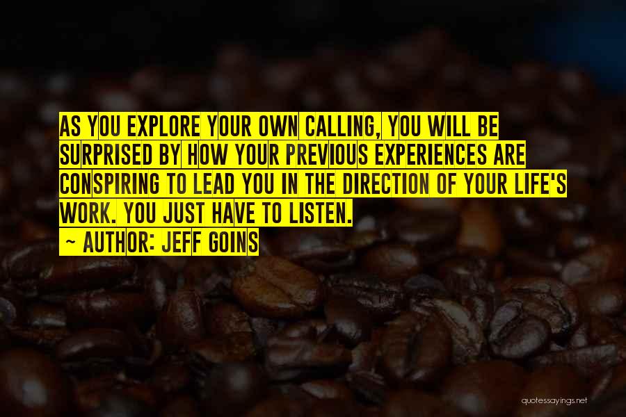 Jeff Goins Quotes: As You Explore Your Own Calling, You Will Be Surprised By How Your Previous Experiences Are Conspiring To Lead You