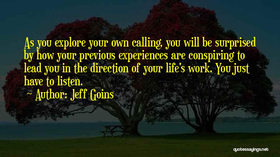 Jeff Goins Quotes: As You Explore Your Own Calling, You Will Be Surprised By How Your Previous Experiences Are Conspiring To Lead You