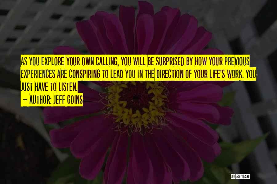 Jeff Goins Quotes: As You Explore Your Own Calling, You Will Be Surprised By How Your Previous Experiences Are Conspiring To Lead You