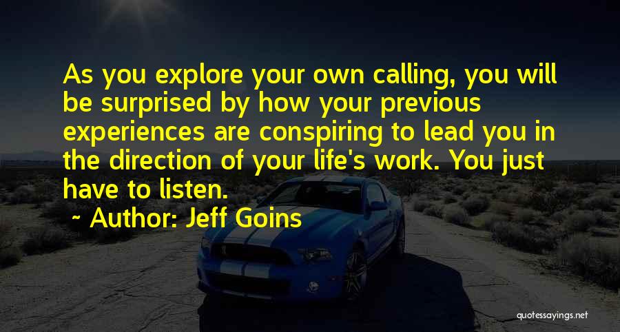 Jeff Goins Quotes: As You Explore Your Own Calling, You Will Be Surprised By How Your Previous Experiences Are Conspiring To Lead You