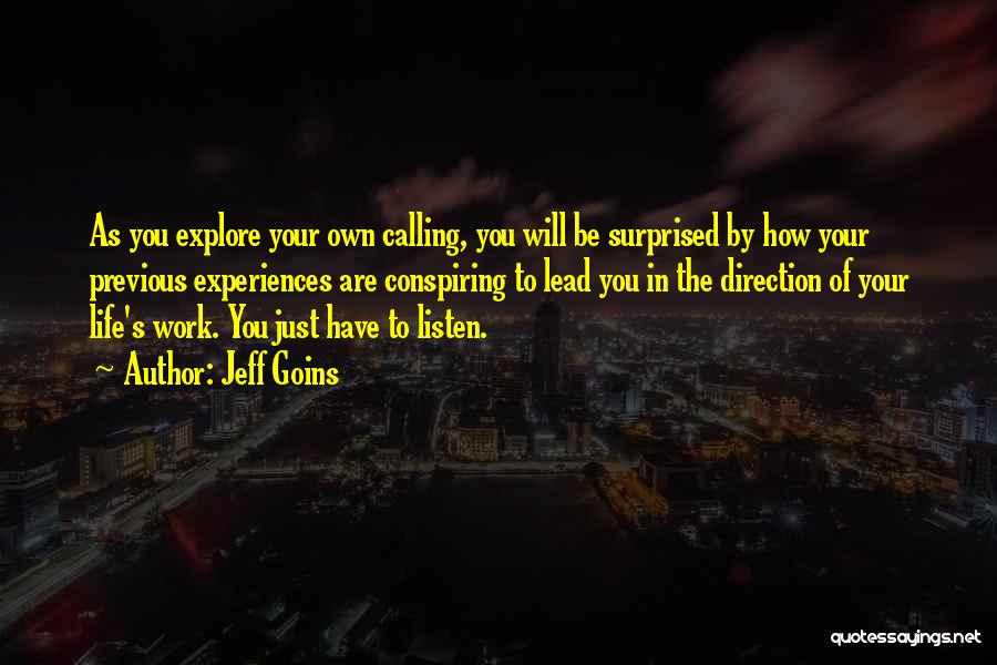 Jeff Goins Quotes: As You Explore Your Own Calling, You Will Be Surprised By How Your Previous Experiences Are Conspiring To Lead You