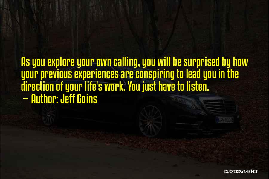 Jeff Goins Quotes: As You Explore Your Own Calling, You Will Be Surprised By How Your Previous Experiences Are Conspiring To Lead You