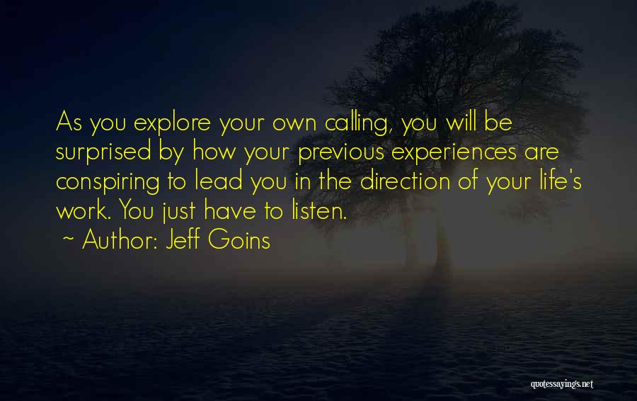 Jeff Goins Quotes: As You Explore Your Own Calling, You Will Be Surprised By How Your Previous Experiences Are Conspiring To Lead You