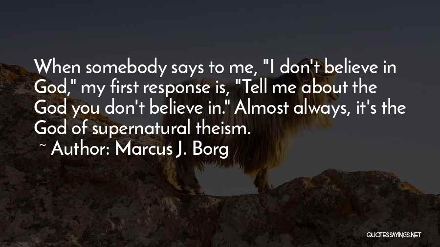 Marcus J. Borg Quotes: When Somebody Says To Me, I Don't Believe In God, My First Response Is, Tell Me About The God You