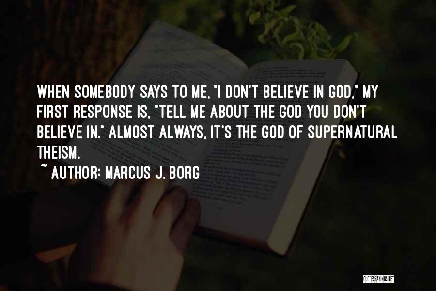 Marcus J. Borg Quotes: When Somebody Says To Me, I Don't Believe In God, My First Response Is, Tell Me About The God You