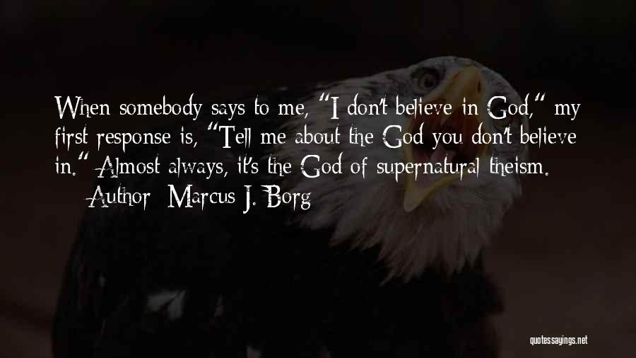 Marcus J. Borg Quotes: When Somebody Says To Me, I Don't Believe In God, My First Response Is, Tell Me About The God You