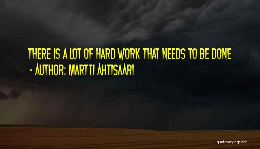Martti Ahtisaari Quotes: There Is A Lot Of Hard Work That Needs To Be Done